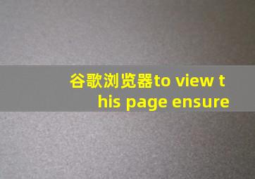 谷歌浏览器to view this page ensure